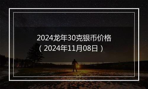 2024龙年30克银币价格（2024年11月08日）