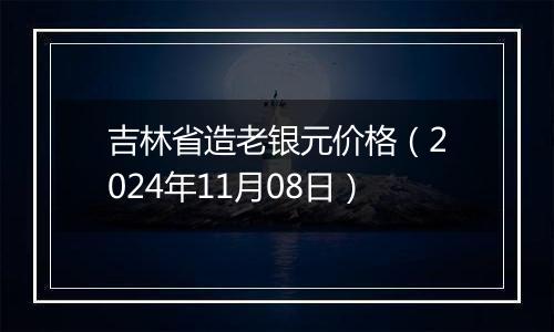 吉林省造老银元价格（2024年11月08日）