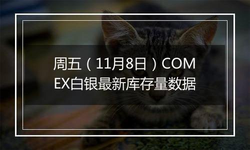 周五（11月8日）COMEX白银最新库存量数据