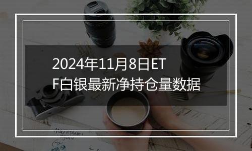 2024年11月8日ETF白银最新净持仓量数据