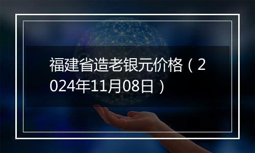 福建省造老银元价格（2024年11月08日）