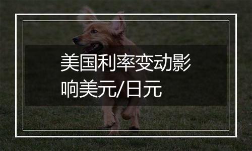 美国利率变动影响美元/日元