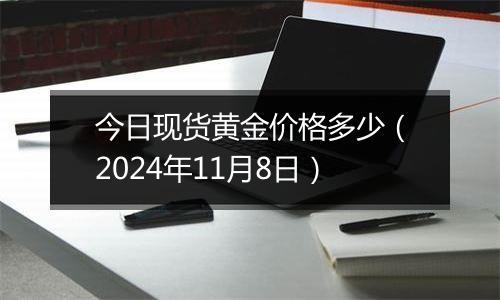 今日现货黄金价格多少（2024年11月8日）