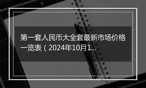 第一套人民币大全套最新市场价格一览表（2024年10月12日）