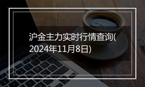 沪金主力实时行情查询(2024年11月8日)