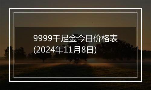 9999千足金今日价格表(2024年11月8日)