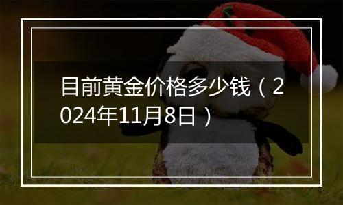 目前黄金价格多少钱（2024年11月8日）