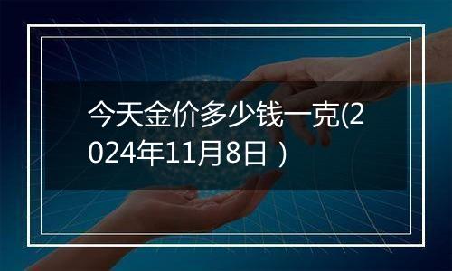 今天金价多少钱一克(2024年11月8日）