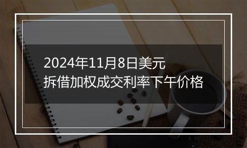 2024年11月8日美元拆借加权成交利率下午价格