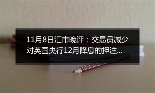 11月8日汇市晚评：交易员减少对英国央行12月降息的押注 英镑/美元小幅走低至1.2950