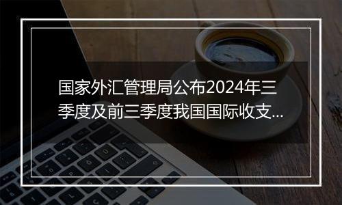 国家外汇管理局公布2024年三季度及前三季度我国国际收支平衡表初步数