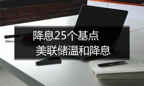 降息25个基点 美联储温和降息