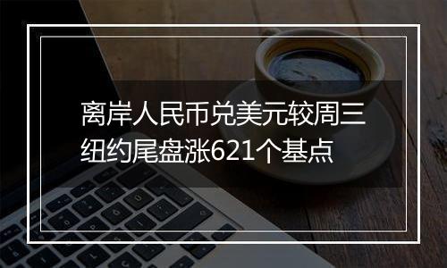 离岸人民币兑美元较周三纽约尾盘涨621个基点