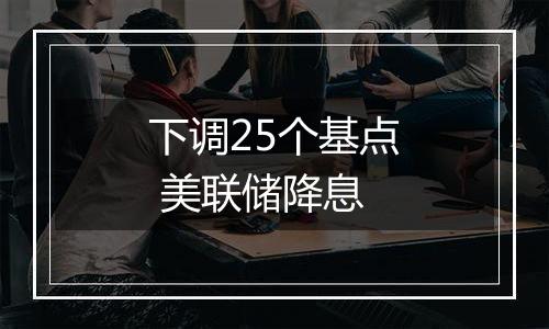 下调25个基点 美联储降息