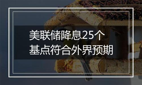 美联储降息25个基点符合外界预期