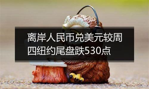 离岸人民币兑美元较周四纽约尾盘跌530点