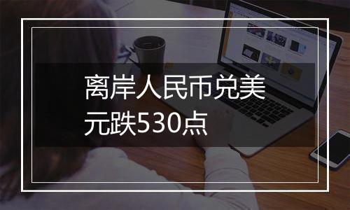 离岸人民币兑美元跌530点