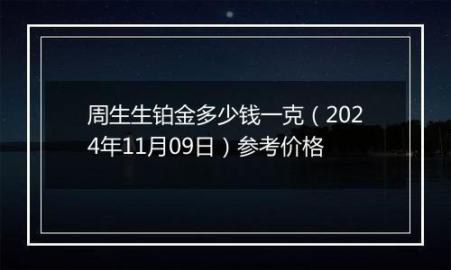 周生生铂金多少钱一克（2024年11月09日）参考价格