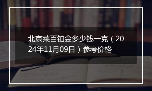 北京菜百铂金多少钱一克（2024年11月09日）参考价格