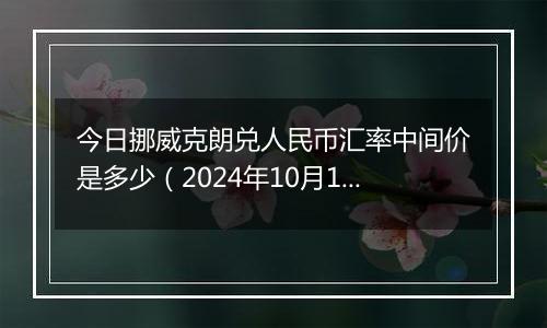 今日挪威克朗兑人民币汇率中间价是多少（2024年10月12日）