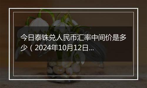 今日泰铢兑人民币汇率中间价是多少（2024年10月12日）