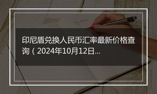 印尼盾兑换人民币汇率最新价格查询（2024年10月12日）