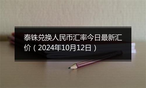 泰铢兑换人民币汇率今日最新汇价（2024年10月12日）