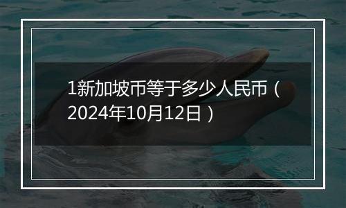 1新加坡币等于多少人民币（2024年10月12日）