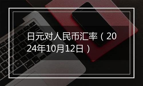 日元对人民币汇率（2024年10月12日）