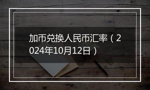 加币兑换人民币汇率（2024年10月12日）