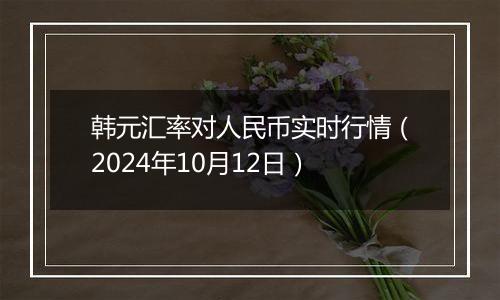 韩元汇率对人民币实时行情（2024年10月12日）