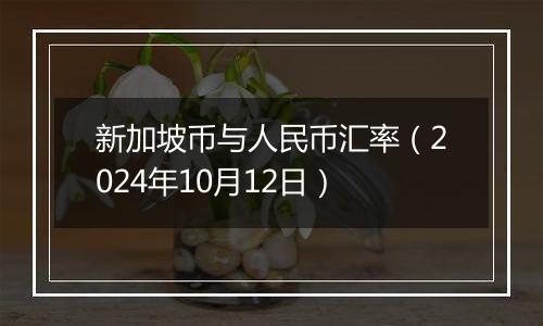 新加坡币与人民币汇率（2024年10月12日）