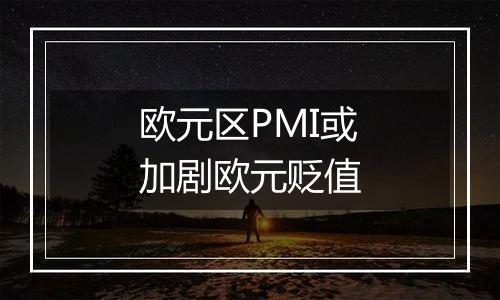 欧元区PMI或加剧欧元贬值