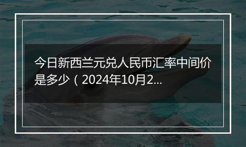 今日新西兰元兑人民币汇率中间价是多少（2024年10月28日）