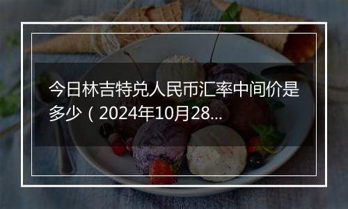 今日林吉特兑人民币汇率中间价是多少（2024年10月28日）