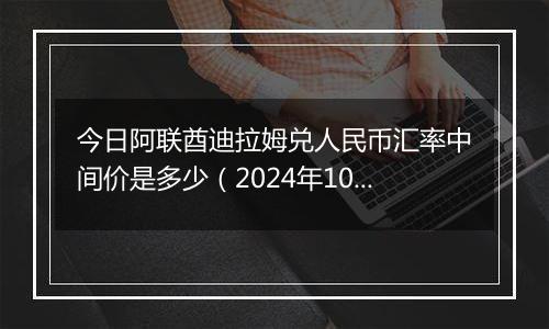 今日阿联酋迪拉姆兑人民币汇率中间价是多少（2024年10月28日）