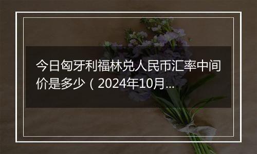 今日匈牙利福林兑人民币汇率中间价是多少（2024年10月28日）