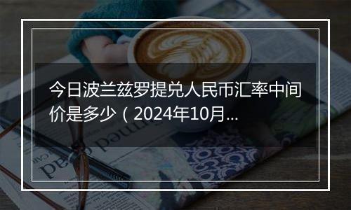 今日波兰兹罗提兑人民币汇率中间价是多少（2024年10月28日）