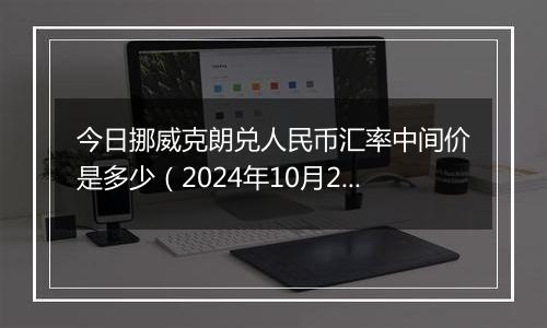 今日挪威克朗兑人民币汇率中间价是多少（2024年10月28日）