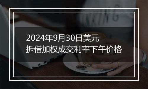 2024年9月30日美元拆借加权成交利率下午价格