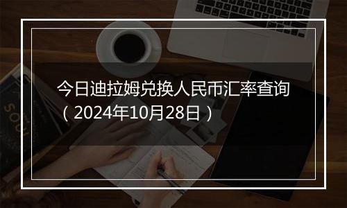 今日迪拉姆兑换人民币汇率查询（2024年10月28日）