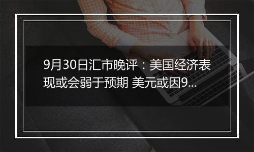 9月30日汇市晚评：美国经济表现或会弱于预期 美元或因9月失业率上升而走低