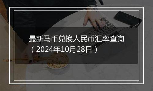 最新马币兑换人民币汇率查询（2024年10月28日）