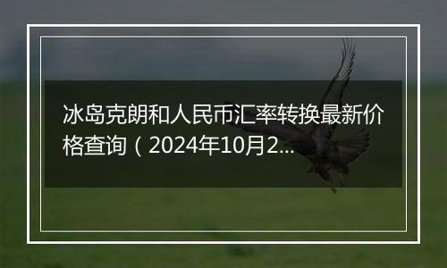 冰岛克朗和人民币汇率转换最新价格查询（2024年10月28日）