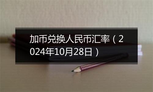 加币兑换人民币汇率（2024年10月28日）