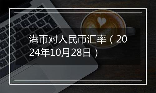 港币对人民币汇率（2024年10月28日）