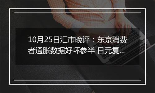 10月25日汇市晚评：东京消费者通胀数据好坏参半 日元复苏进程陷入停滞