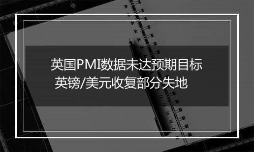 英国PMI数据未达预期目标 英镑/美元收复部分失地