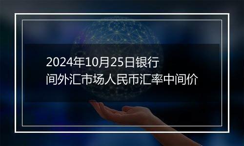 2024年10月25日银行间外汇市场人民币汇率中间价