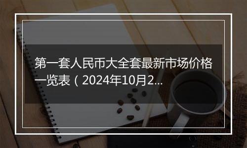 第一套人民币大全套最新市场价格一览表（2024年10月25日）